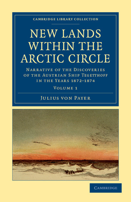 New Lands within the Arctic Circle; Narrative of the Discoveries of the Austrian Ship Tegetthoff in the Years 1872–1874 (Paperback / softback) 9781108041447