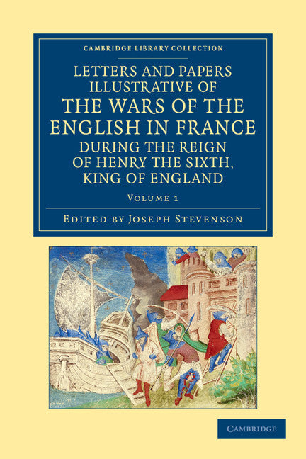 Letters and Papers Illustrative of the Wars of the English in France; During the Reign of Henry the Sixth, King of England (Paperback / softback) 9781108042871