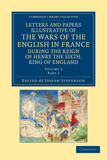 Letters and Papers Illustrative of the Wars of the English in France; During the Reign of Henry the Sixth, King of England (Paperback / softback) 9781108042895