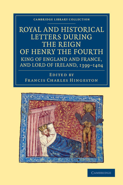 Royal and Historical Letters during the Reign of Henry the Fourth, King of England and France, and Lord of Ireland, 1399–1404 (Paperback / softback) 9781108043014