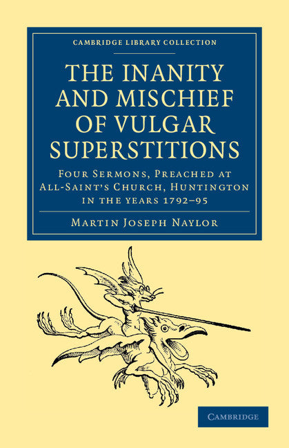 The Inanity and Mischief of Vulgar Superstitions; Four Sermons, Preached at All-Saint's Church, Huntington in the Years 1792, 1793, 1794, 1795 (Paperback / softback) 9781108044240
