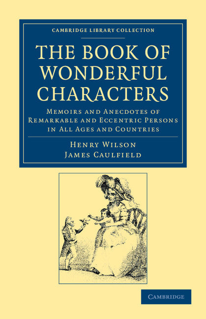 The Book of Wonderful Characters; Memoirs and Anecdotes of Remarkable and Eccentric Persons in All Ages and Countries (Paperback / softback) 9781108044400