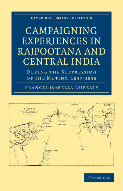 Campaigning Experiences in Rajpootana and Central India; During the Suppression of the Mutiny, 1857–1858 (Paperback / softback) 9781108044752