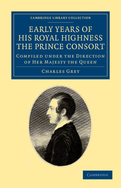 Early Years of His Royal Highness the Prince Consort; Compiled under the Direction of Her Majesty the Queen (Paperback / softback) 9781108044882
