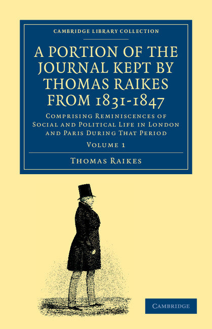 A Portion of the Journal Kept by Thomas Raikes, Esq., from 1831–1847; Comprising Reminiscences of Social and Political Life in London and Paris during that Period (Paperback / softback) 9781108045223