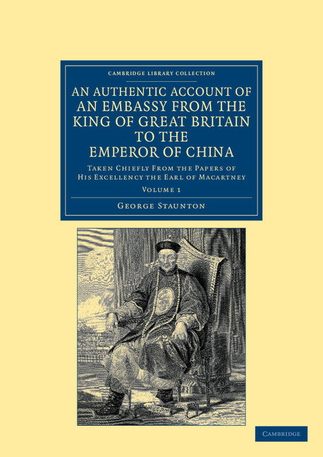 An Authentic Account of an Embassy from the King of Great Britain to the Emperor of China; Taken Chiefly from the Papers of His Excellency the Earl of Macartney (Paperback / softback) 9781108045605