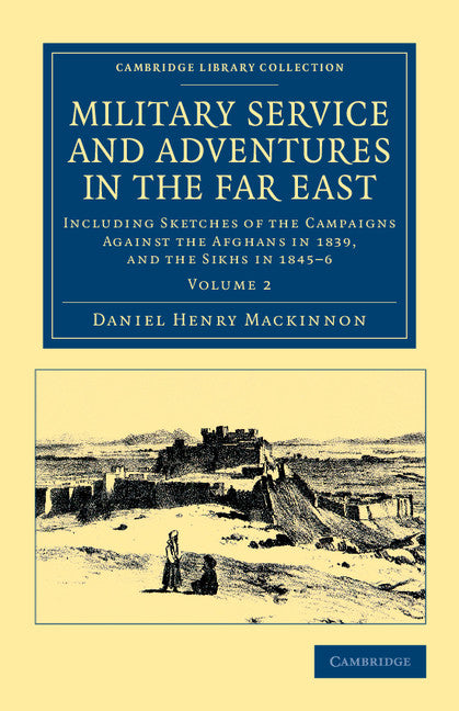 Military Service and Adventures in the Far East; Including Sketches of the Campaigns against the Afghans in 1839, and the Sikhs in 1845–6 (Paperback / softback) 9781108045797