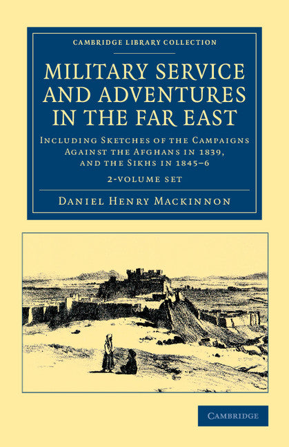 Military Service and Adventures in the Far East 2 Volume Set; Including Sketches of the Campaigns against the Afghans in 1839, and the Sikhs in 1845–6 (Multiple-component retail product) 9781108045803