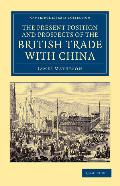 The Present Position and Prospects of the British Trade with China; Together with an Outline of Some Leading Occurrences in its Past History (Paperback / softback) 9781108045896