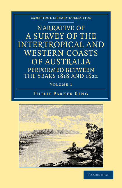 Narrative of a Survey of the Intertropical and Western Coasts of Australia, Performed between the Years 1818 and 1822; With an Appendix Containing Various Subjects Relating to Hydrography and Natural History (Paperback / softback) 9781108045964