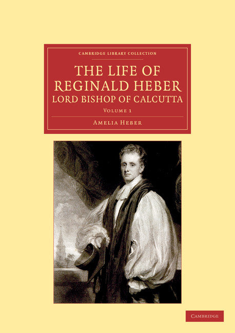 The Life of Reginald Heber, D.D., Lord Bishop of Calcutta; With Selections from his Correspondence, Unpublished Poems, and Private Papers; Together with a Journal of his Tour in Norway, Sweden, Russia, Hungary and Ger… (Paperback / softback) 9781108046466