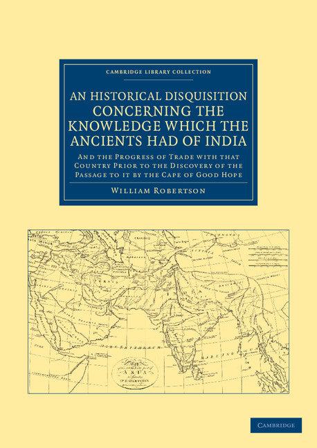 An Historical Disquisition Concerning the Knowledge Which the Ancients Had of India; And the Progress of Trade with that Country Prior to the Discovery of the Passage to it by the Cape of Good Hope (Paperback / softback) 9781108046565