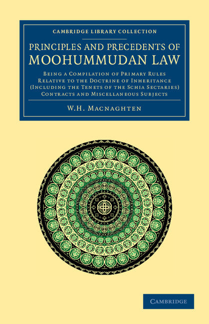 Principles and Precedents of Moohummudan Law; Being a Compilation of Primary Rules Relative to the Doctrine of Inheritance (Including the Tenets of the Schia Sectaries), Contracts and Miscellaneous Subjects (Paperback / softback) 9781108046572