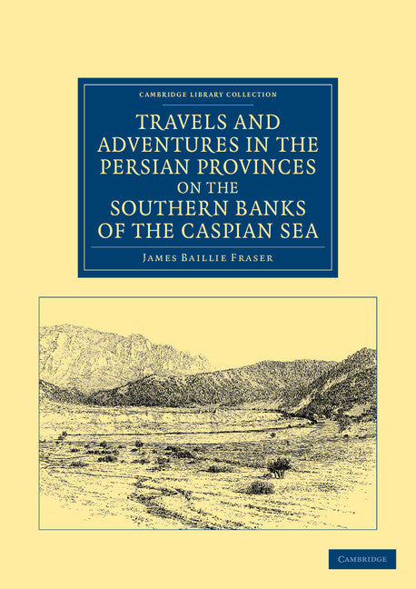 Travels and Adventures in the Persian Provinces on the Southern Banks of the Caspian Sea; With an Appendix Containing Short Notices of the Geology and Commerce of Persia (Paperback / softback) 9781108046657
