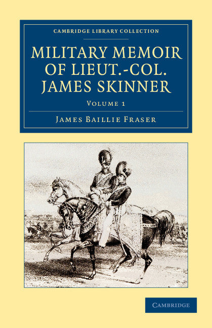 Military Memoir of Lieut.-Col. James Skinner, C.B.; For Many Years a Distinguished Officer Commanding a Corps of Irregular Cavalry in the Service of the H. E. I. C. (Paperback / softback) 9781108046664