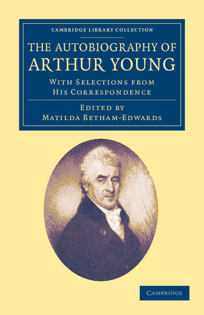 The Autobiography of Arthur Young; With Selections from his Correspondence (Paperback / softback) 9781108047746