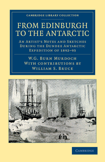 From Edinburgh to the Antarctic; An Artist's Notes and Sketches during the Dundee Antarctic Expedition of 1892–93 (Paperback / softback) 9781108048248