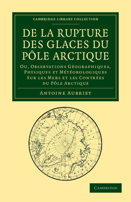 De la rupture des glaces du Pôle Arctique; Ou, observations géographiques, physiques et météorologiques sur les mers et les contrées du Pôle Arctique (Paperback / softback) 9781108048279