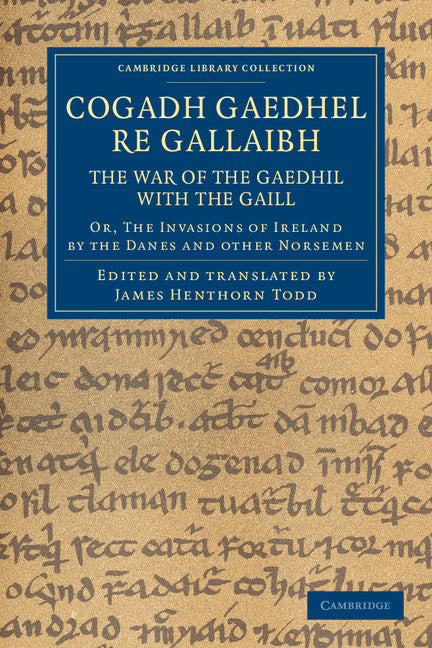 Cogadh Gaedhel re Gallaibh: The War of the Gaedhil with the Gaill; Or, The Invasions of Ireland by the Danes and Other Norsemen (Paperback / softback) 9781108048743
