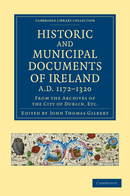 Historic and Municipal Documents of Ireland, A.D. 1172–1320; From the Archives of the City of Dublin, etc. (Paperback / softback) 9781108048873