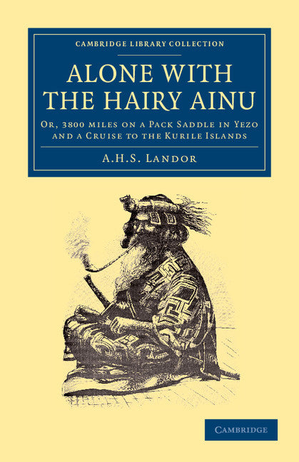 Alone with the Hairy Ainu; Or, 3800 Miles on a Pack Saddle in Yezo and a Cruise to the Kurile Islands (Paperback / softback) 9781108049412
