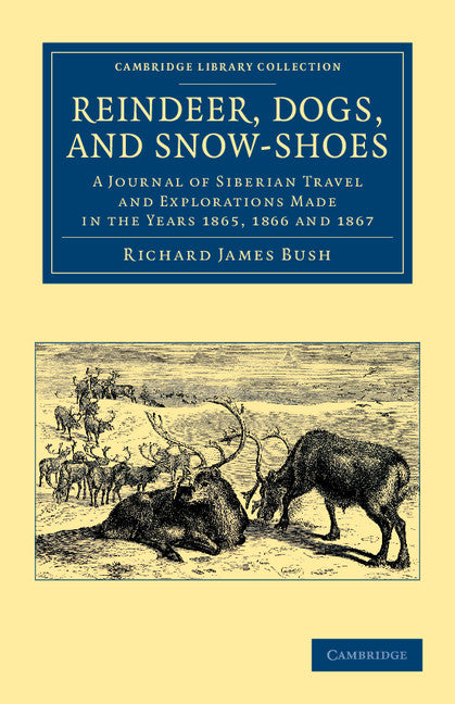 Reindeer, Dogs, and Snow-Shoes; A Journal of Siberian Travel and Explorations Made in the Years 1865, 1866 and 1867 (Paperback / softback) 9781108049740