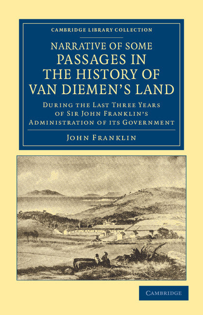 Narrative of Some Passages in the History of Van Diemen's Land; During the Last Three Years of Sir John Franklin's Administration of its Government (Paperback / softback) 9781108049757