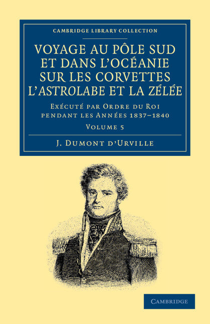 Voyage au Pole Sud et dans l'Océanie sur les corvettes l'Astrolabe et la Zélée; Exécuté par ordre du roi pendant les années 1837–1838–1839–1840 (Paperback / softback) 9781108049924