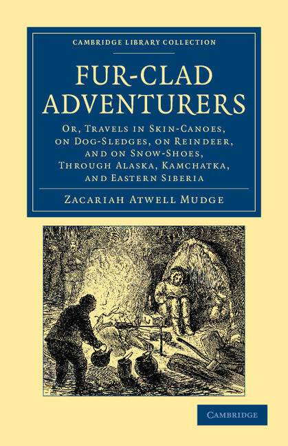 Fur-Clad Adventurers; Or, Travels in Skin-Canoes, on Dog-Sledges, on Reindeer, and on Snow-Shoes, through Alaska, Kamchatka, and Eastern Siberia (Paperback / softback) 9781108050005