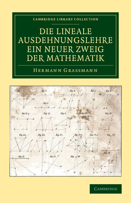 Die Lineale Ausdehnungslehre ein neuer Zweig der Mathematik; Dargestellt und durch Anwendungen auf die übrigen Zweige der Mathematik, wie auch auf die Statik, Mechanik, die Lehre vom Magnetismus und die Krystallonomie… (Paperback / softback) 9781108050432