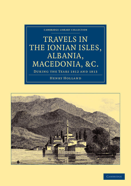 Travels in the Ionian Isles, Albania, Thessaly, Macedonia, etc.; During the Years 1812 and 1813 (Paperback / softback) 9781108050449