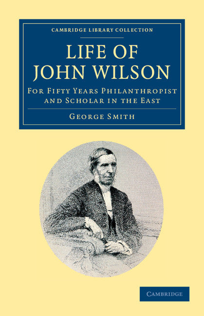 Life of John Wilson, D.D. F.R.S.; For Fifty Years Philanthropist and Scholar in the East (Paperback / softback) 9781108050456