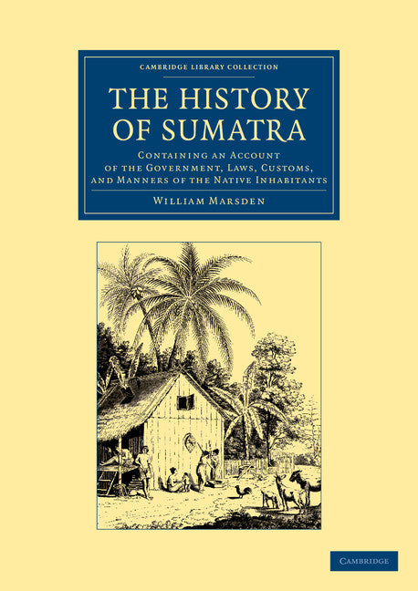 The History of Sumatra; Containing an Account of the Government, Laws, Customs, and Manners of the Native Inhabitants (Paperback / softback) 9781108050487