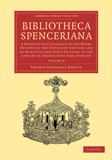 Bibliotheca Spenceriana; A Descriptive Catalogue of the Books Printed in the Fifteenth Century and of Many Valuable First Editions in the Library of George John Earl Spencer (Paperback / softback) 9781108051088