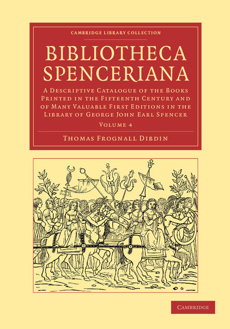 Bibliotheca Spenceriana; A Descriptive Catalogue of the Books Printed in the Fifteenth Century and of Many Valuable First Editions in the Library of George John Earl Spencer (Paperback / softback) 9781108051101