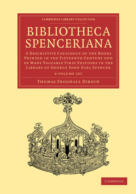 Bibliotheca Spenceriana 4 Volume Set; A Descriptive Catalogue of the Books Printed in the Fifteenth Century and of Many Valuable First Editions in the Library of George John Earl Spencer (Multiple-component retail product) 9781108051118