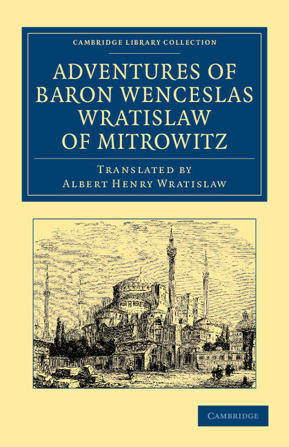Adventures of Baron Wenceslas Wratislaw of Mitrowitz; What he Saw in the Turkish Metropolis, Constantinople; Experienced in his Captivity; And after his Happy Return to his Country, Committed to Writing in the Year of… (Paperback / softback) 9781108052016