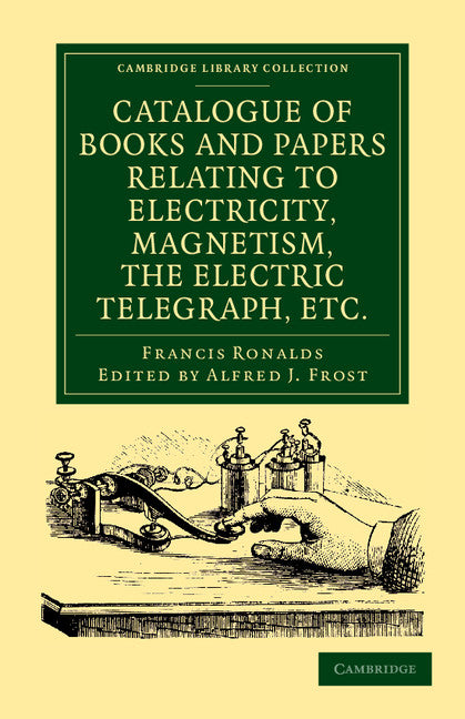 Catalogue of Books and Papers Relating to Electricity, Magnetism, the Electric Telegraph, etc; Including the Ronalds Library (Paperback / softback) 9781108052542