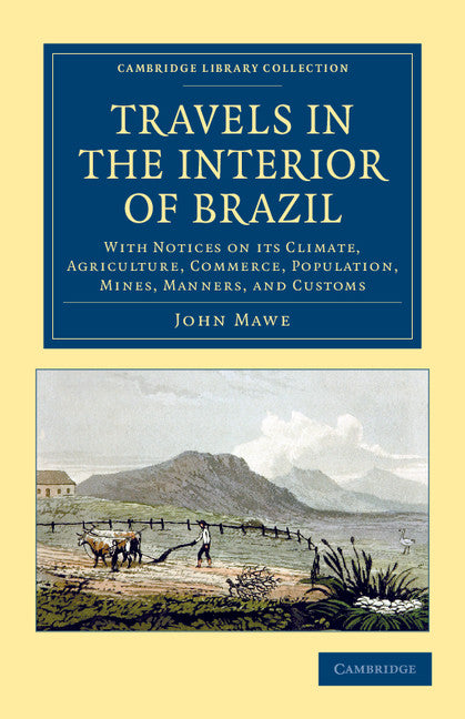 Travels in the Interior of Brazil; With Notices on its Climate, Agriculture, Commerce, Population, Mines, Manners, and Customs (Paperback / softback) 9781108052788