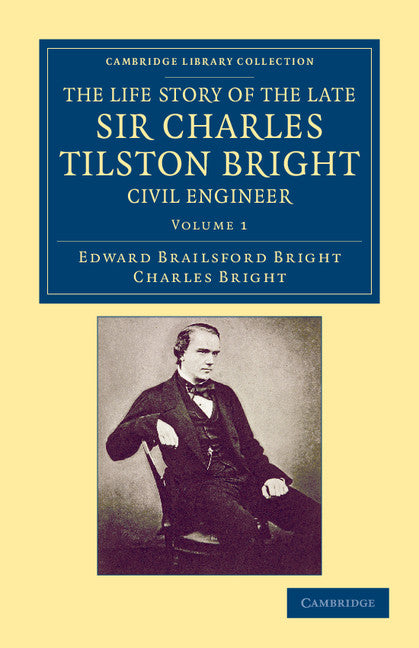 The Life Story of the Late Sir Charles Tilston Bright, Civil Engineer; With Which is Incorporated the Story of the Atlantic Cable, and the First Telegraph to India and the Colonies (Paperback / softback) 9781108052887