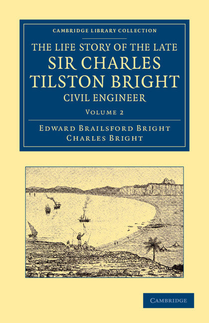 The Life Story of the Late Sir Charles Tilston Bright, Civil Engineer; With Which is Incorporated the Story of the Atlantic Cable, and the First Telegraph to India and the Colonies (Paperback / softback) 9781108052894