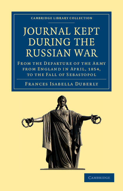 Journal Kept during the Russian War; From the Departure of the Army from England in April, 1854, to the Fall of Sebastopol (Paperback / softback) 9781108053495