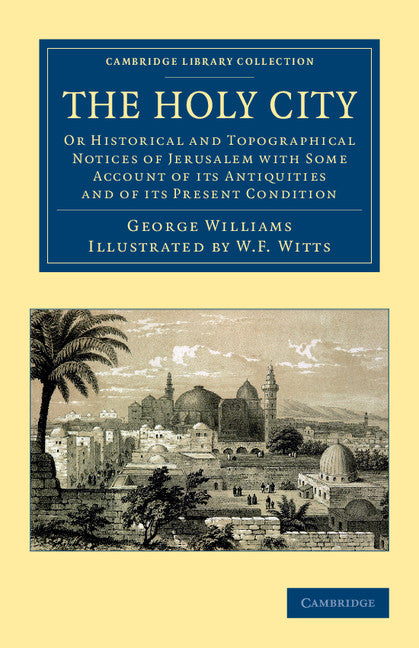 The Holy City; Or Historical and Topographical Notices of Jerusalem with Some Account of its Antiquities and of its Present Condition (Paperback / softback) 9781108053648