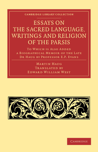 Essays on the Sacred Language, Writings and Religion of the Parsis; To which is Also Added a Biographical Memoir of the Late Dr Haug by Professor E. P. Evans (Paperback / softback) 9781108053730