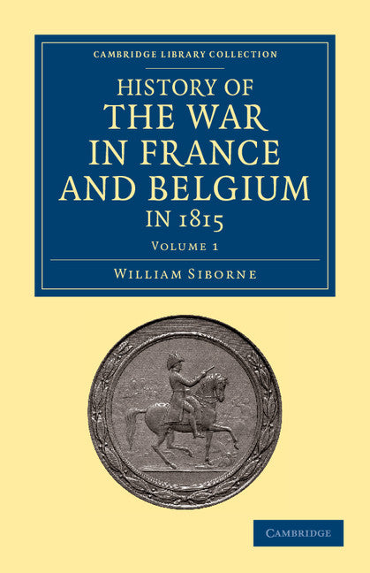 History of the War in France and Belgium, in 1815; Containing Minute Details of the Battles of Quatre-Bras, Ligny, Wavre, and Waterloo (Paperback / softback) 9781108054119