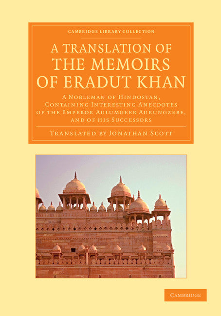 A Translation of the Memoirs of Eradut Khan; A Nobleman of Hindostan, Containing Interesting Anecdotes of the Emperor Aulumgeer Aurungzebe, and of his Successors (Paperback / softback) 9781108055130