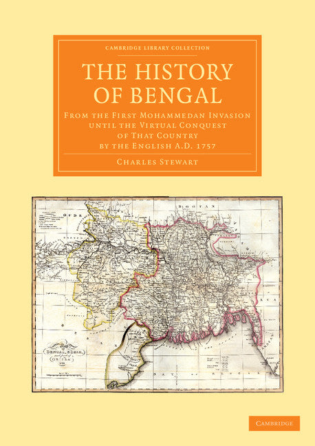 The History of Bengal; From the First Mohammedan Invasion until the Virtual Conquest of that Country by the English AD 1757 (Paperback / softback) 9781108055536
