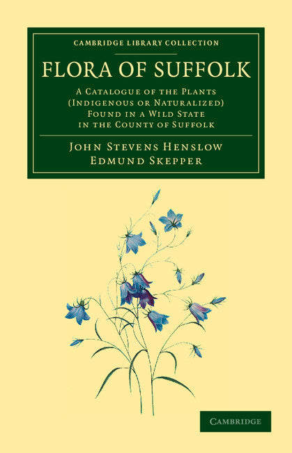 Flora of Suffolk; A Catalogue of the Plants (Indigenous or Naturalized) Found in a Wild State in the County of Suffolk (Paperback / softback) 9781108055673