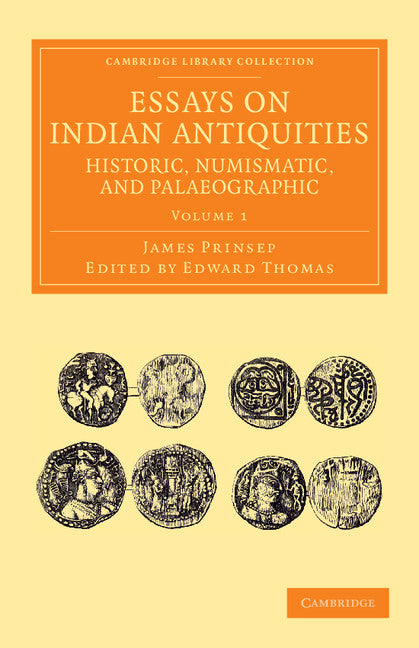 Essays on Indian Antiquities, Historic, Numismatic, and Palaeographic; To Which are Added Tables, Illustrative of Indian History, Chronology, Modern Coinages, Weights, Measures, etc. (Paperback / softback) 9781108055932
