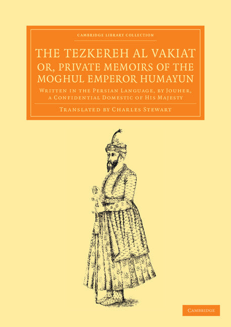 The Tezkereh al Vakiat; or, Private Memoirs of the Moghul Emperor Humayun; Written in the Persian Language, by Jouher, a Confidential Domestic of His Majesty (Paperback / softback) 9781108056038